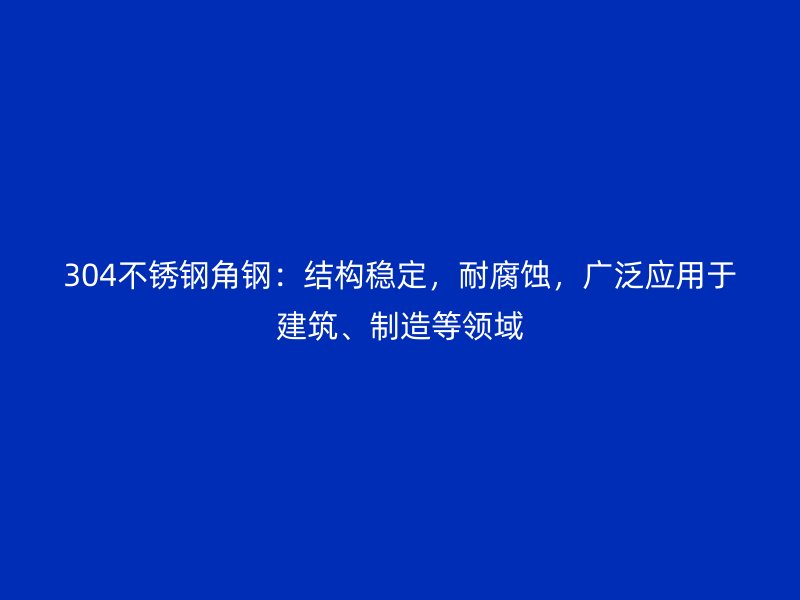304不銹鋼角鋼：結(jié)構(gòu)穩(wěn)定，耐腐蝕，廣泛應(yīng)用于建筑、制造等領(lǐng)域