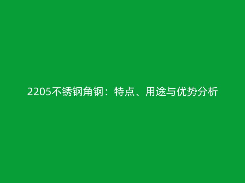 2205不銹鋼角鋼：特點(diǎn)、用途與優(yōu)勢分析