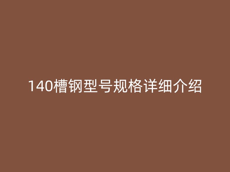 140槽鋼型號規(guī)格詳細介紹