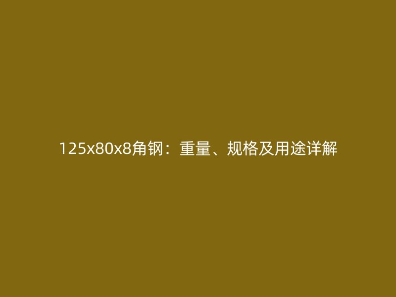 125x80x8角鋼：重量、規(guī)格及用途詳解