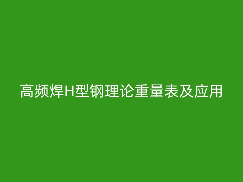 高頻焊H型鋼理論重量表及應(yīng)用