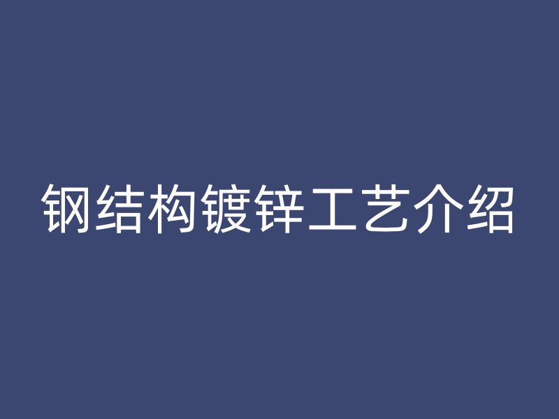 鋼結(jié)構(gòu)鍍鋅工藝介紹