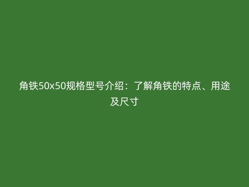 角鐵50x50規(guī)格型號(hào)介紹：了解角鐵的特點(diǎn)、用途及尺寸
