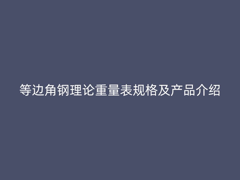 等邊角鋼理論重量表規(guī)格及產品介紹