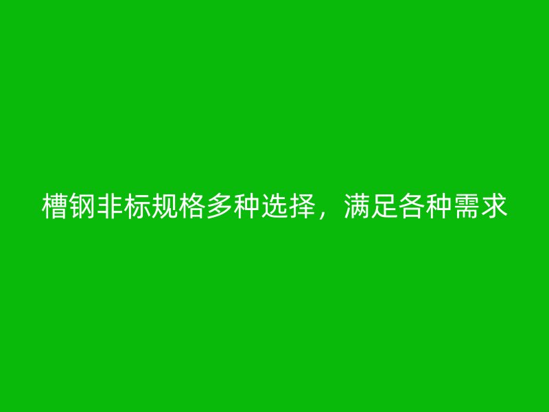 槽鋼非標(biāo)規(guī)格多種選擇，滿足各種需求