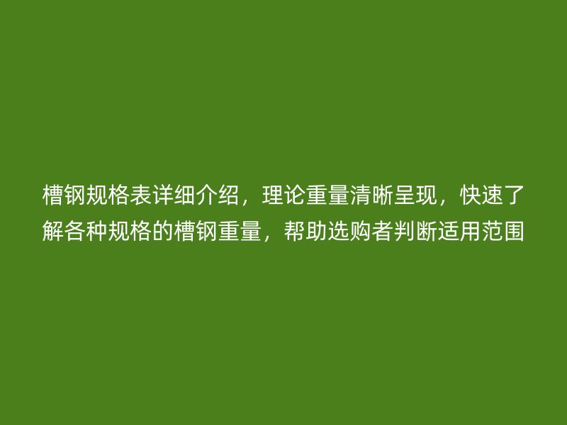 槽鋼規(guī)格表詳細介紹，理論重量清晰呈現(xiàn)，快速了解各種規(guī)格的槽鋼重量，幫助選購者判斷適用范圍。