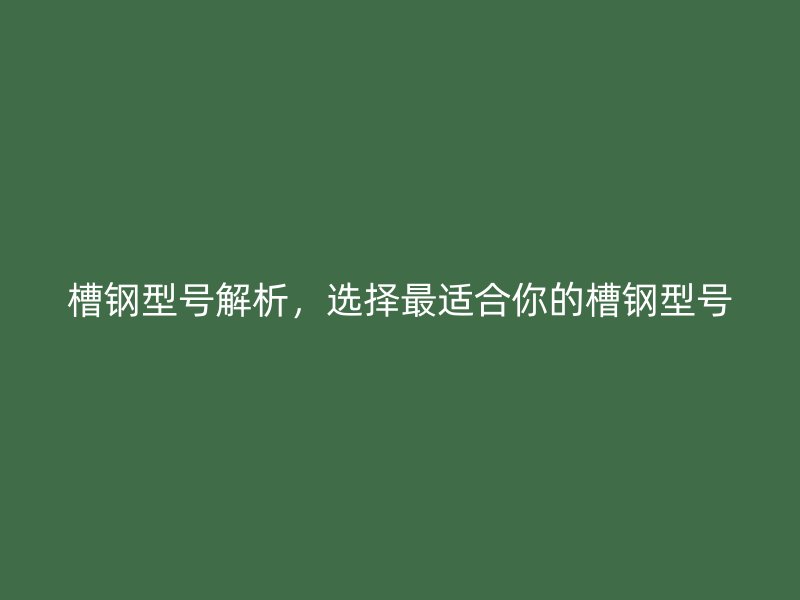 槽鋼型號解析，選擇最適合你的槽鋼型號