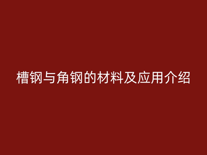 槽鋼與角鋼的材料及應用介紹
