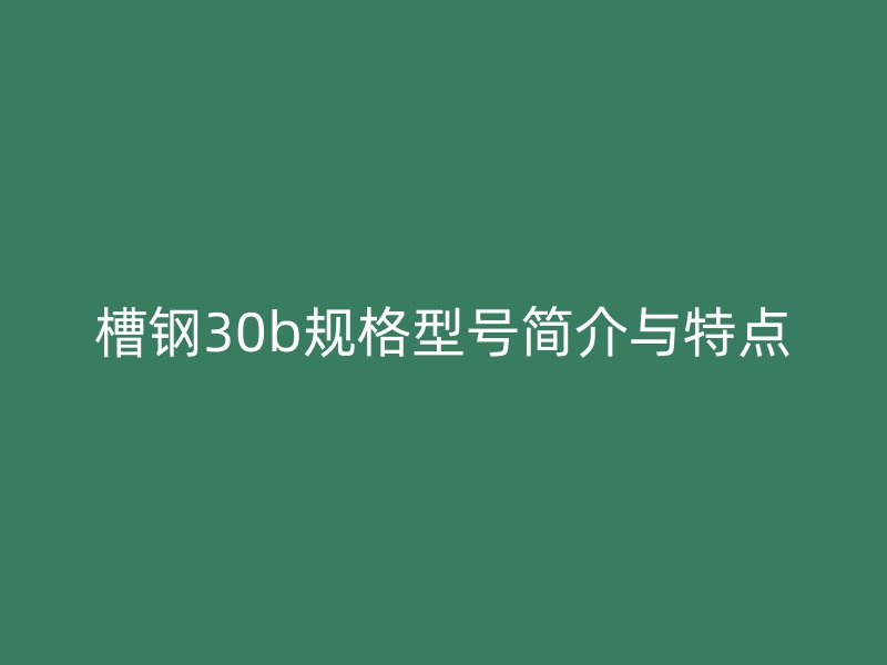 槽鋼30b規(guī)格型號(hào)簡(jiǎn)介與特點(diǎn)