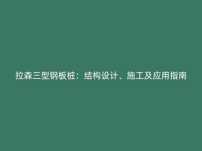 拉森三型鋼板樁：結構設計、施工及應用指南