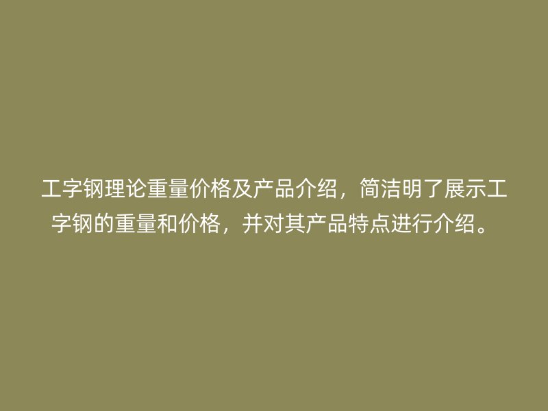 工字鋼理論重量價格及產(chǎn)品介紹，簡潔明了展示工字鋼的重量和價格，并對其產(chǎn)品特點進行介紹。
