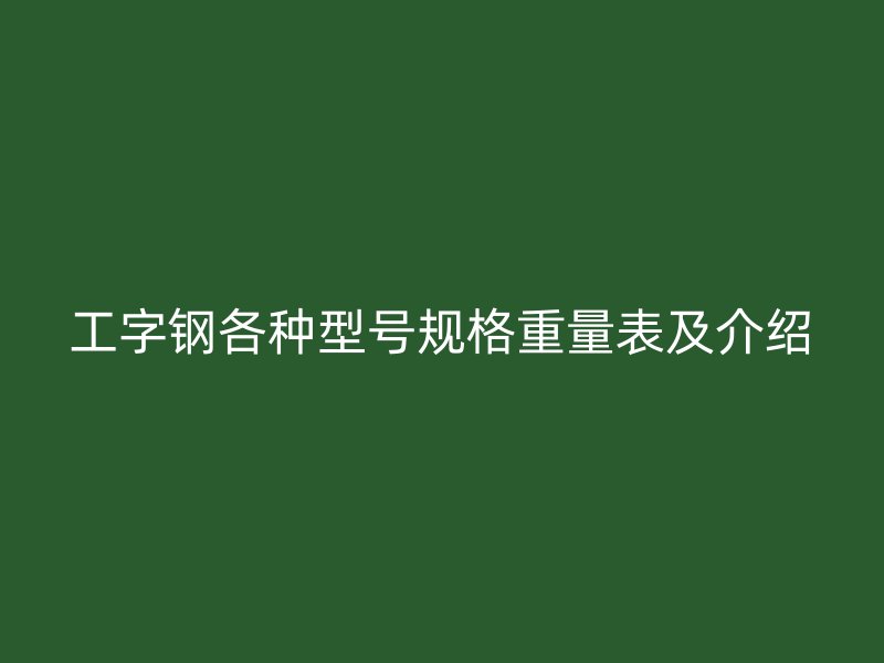工字鋼各種型號規(guī)格重量表及介紹