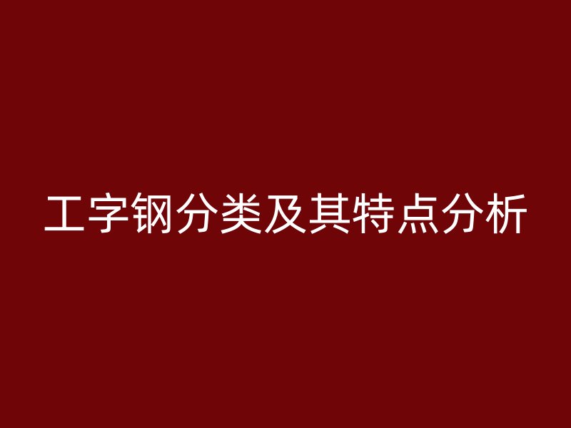 工字鋼分類及其特點(diǎn)分析