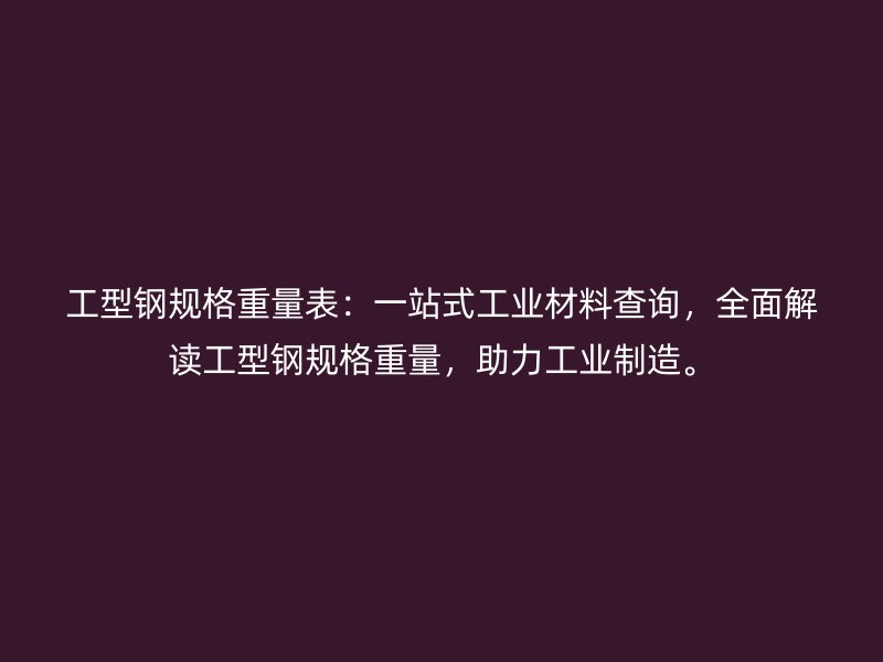 工型鋼規(guī)格重量表：一站式工業(yè)材料查詢，全面解讀工型鋼規(guī)格重量，助力工業(yè)制造。