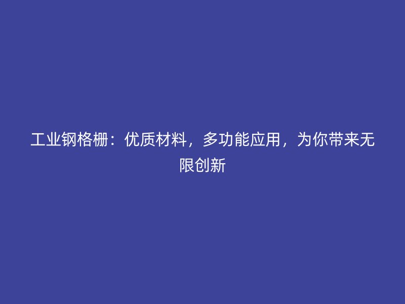 工業(yè)鋼格柵：優(yōu)質(zhì)材料，多功能應(yīng)用，為你帶來(lái)無(wú)限創(chuàng)新