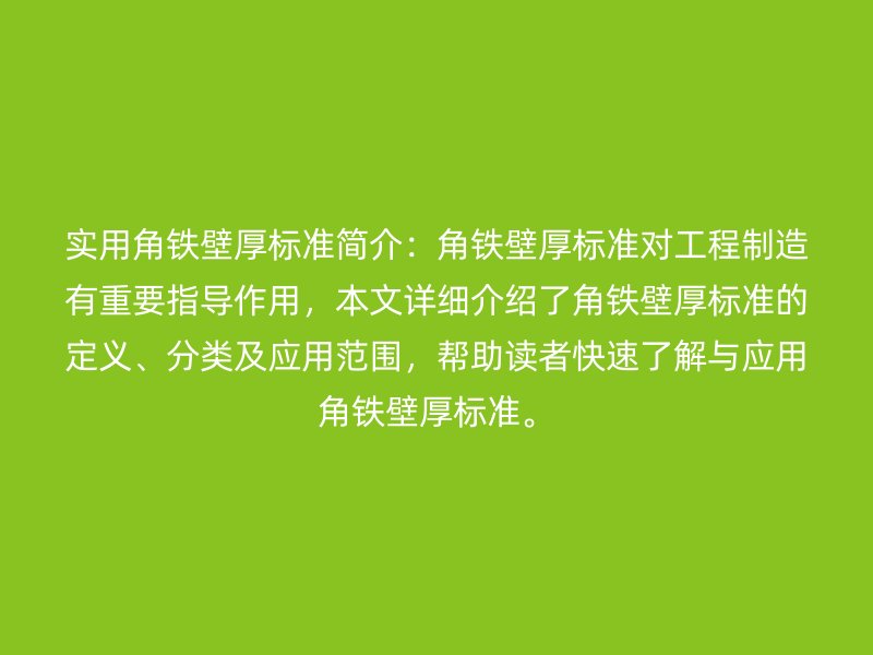 實(shí)用角鐵壁厚標(biāo)準(zhǔn)簡(jiǎn)介：角鐵壁厚標(biāo)準(zhǔn)對(duì)工程制造有重要指導(dǎo)作用，本文詳細(xì)介紹了角鐵壁厚標(biāo)準(zhǔn)的定義、分類及應(yīng)用范圍，幫助讀者快速了解與應(yīng)用角鐵壁厚標(biāo)準(zhǔn)。