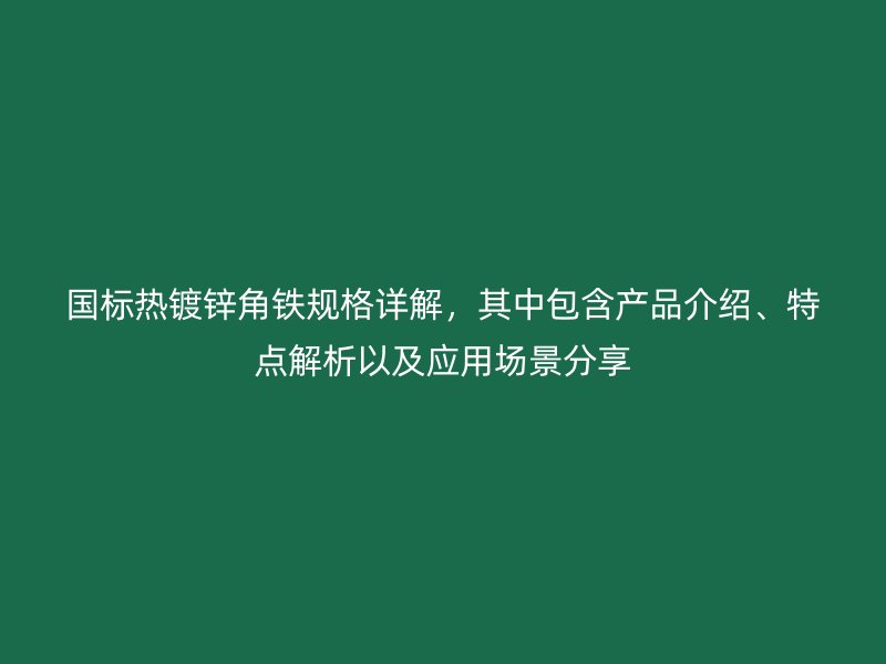 國標(biāo)熱鍍鋅角鐵規(guī)格詳解，其中包含產(chǎn)品介紹、特點(diǎn)解析以及應(yīng)用場景分享
