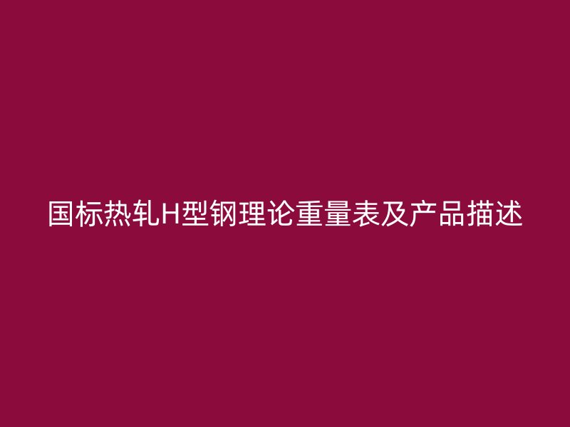 國標(biāo)熱軋H型鋼理論重量表及產(chǎn)品描述