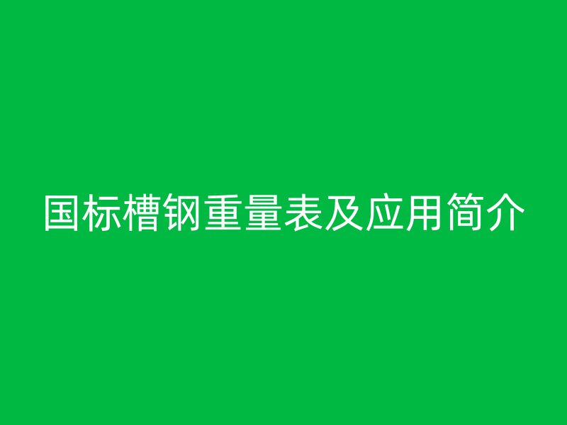 國標槽鋼重量表及應用簡介