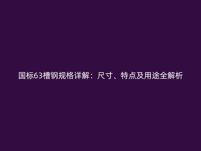 國(guó)標(biāo)63槽鋼規(guī)格詳解：尺寸、特點(diǎn)及用途全解析