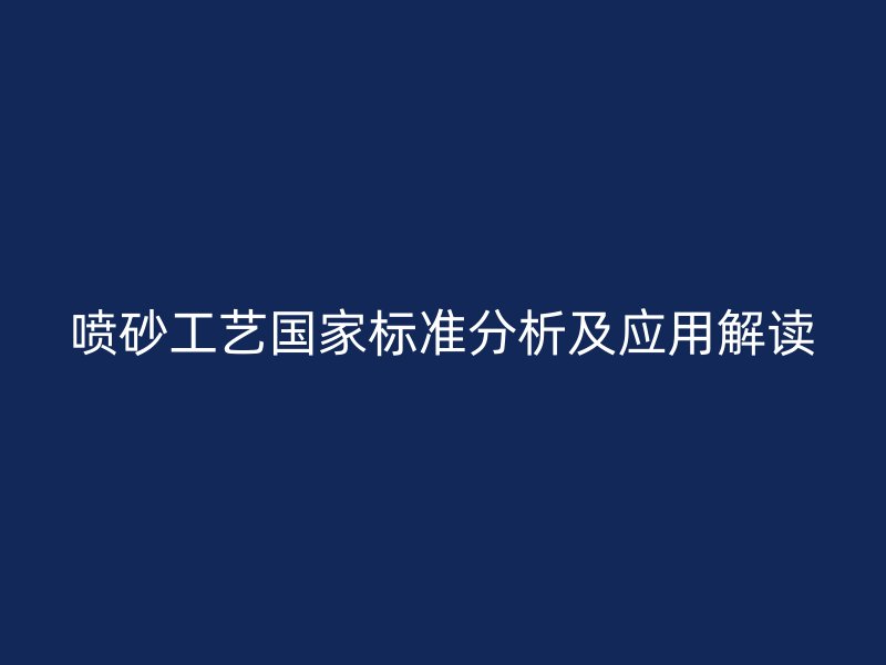 噴砂工藝國(guó)家標(biāo)準(zhǔn)分析及應(yīng)用解讀