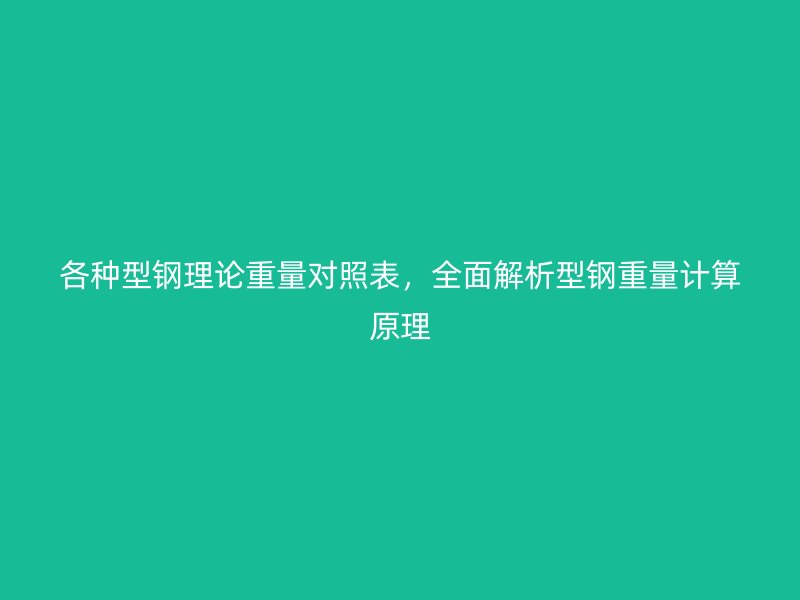 各種型鋼理論重量對(duì)照表，全面解析型鋼重量計(jì)算原理