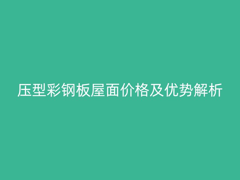 壓型彩鋼板屋面價(jià)格及優(yōu)勢(shì)解析