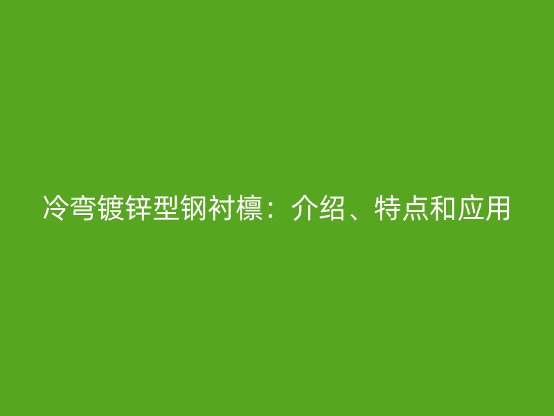 冷彎鍍鋅型鋼襯檁：介紹、特點(diǎn)和應(yīng)用