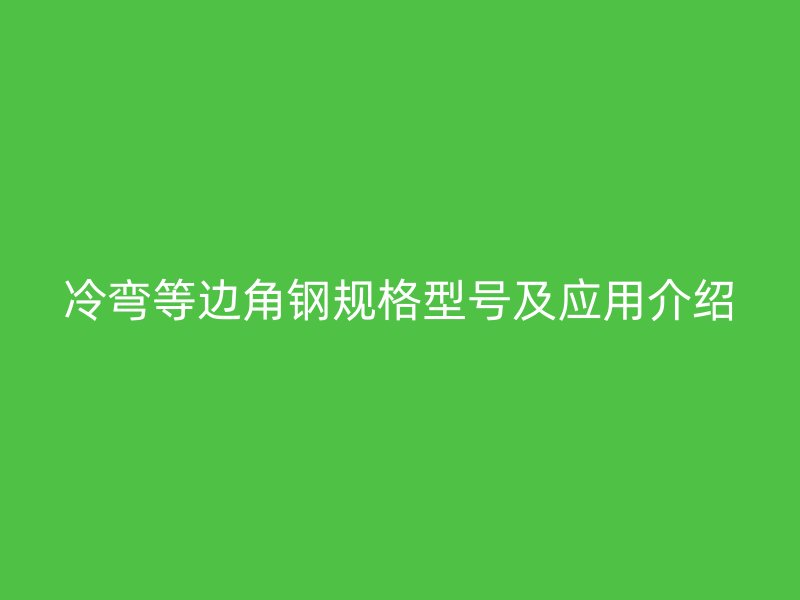 冷彎等邊角鋼規(guī)格型號(hào)及應(yīng)用介紹