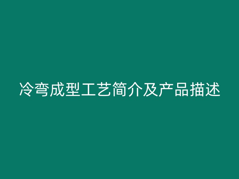 冷彎成型工藝簡介及產(chǎn)品描述