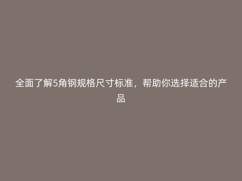全面了解5角鋼規(guī)格尺寸標(biāo)準(zhǔn)，幫助你選擇適合的產(chǎn)品
