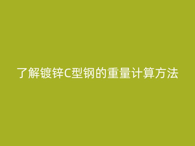 了解鍍鋅C型鋼的重量計(jì)算方法
