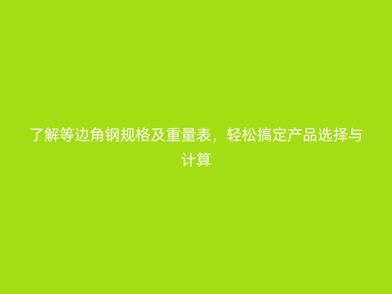 了解等邊角鋼規(guī)格及重量表，輕松搞定產(chǎn)品選擇與計算