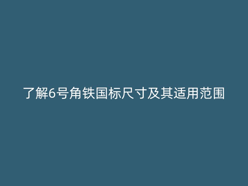 了解6號(hào)角鐵國(guó)標(biāo)尺寸及其適用范圍