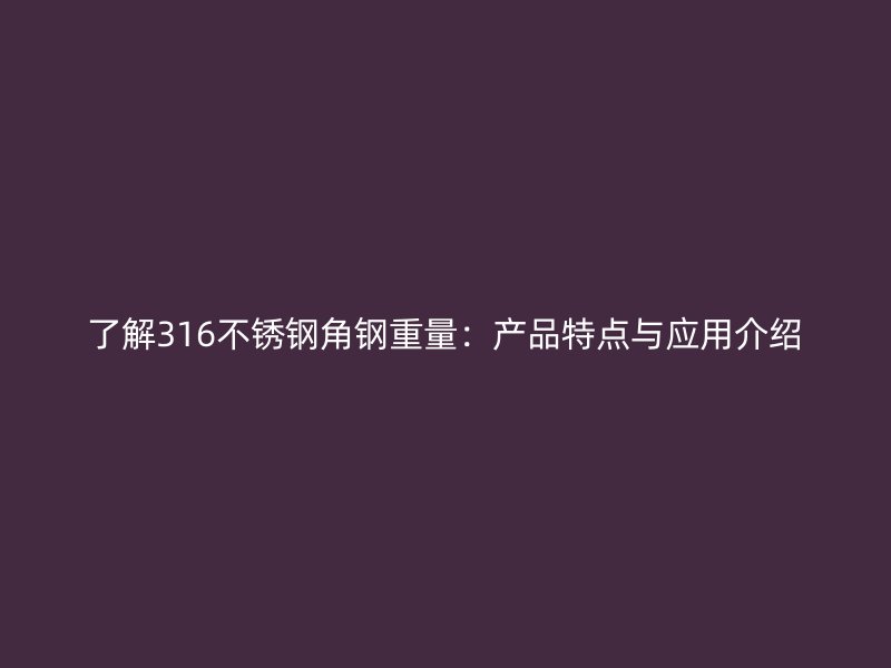 了解316不銹鋼角鋼重量：產(chǎn)品特點(diǎn)與應(yīng)用介紹