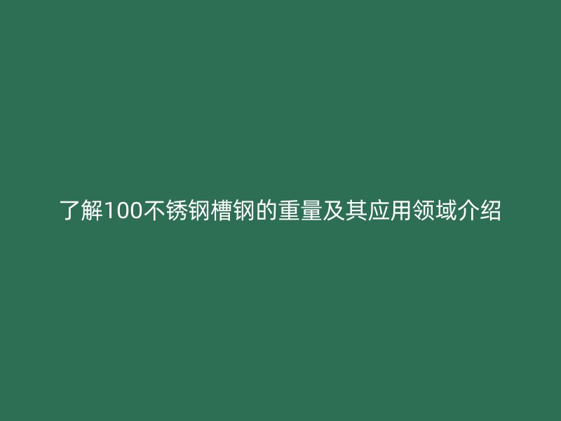 了解100不銹鋼槽鋼的重量及其應用領域介紹