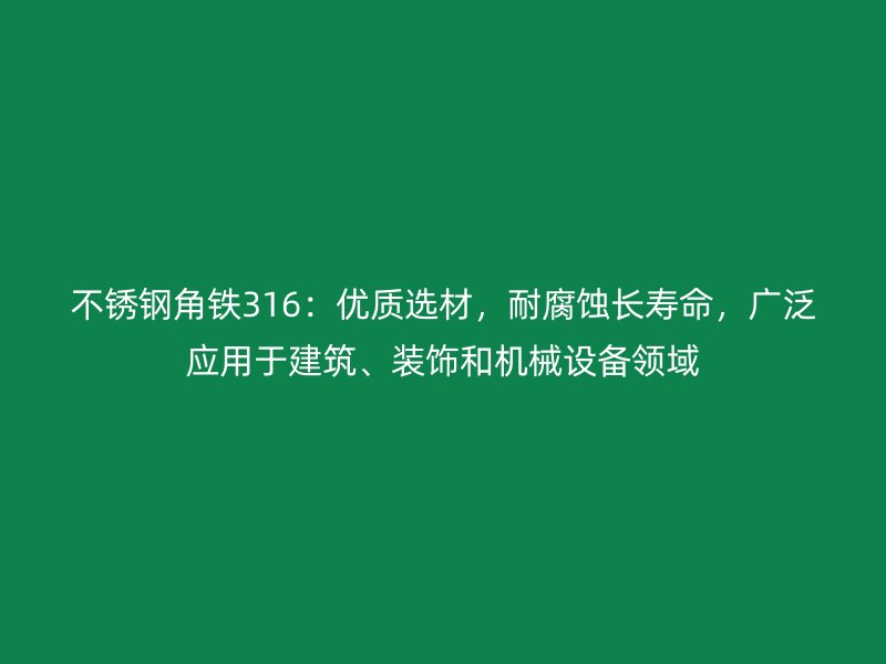 不銹鋼角鐵316：優(yōu)質(zhì)選材，耐腐蝕長壽命，廣泛應(yīng)用于建筑、裝飾和機械設(shè)備領(lǐng)域