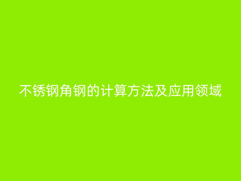 不銹鋼角鋼的計算方法及應用領(lǐng)域