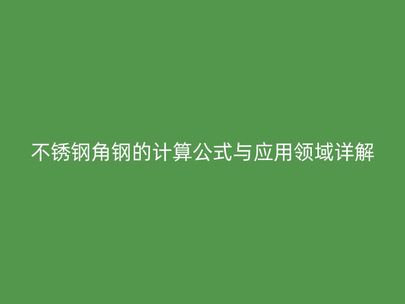 不銹鋼角鋼的計(jì)算公式與應(yīng)用領(lǐng)域詳解