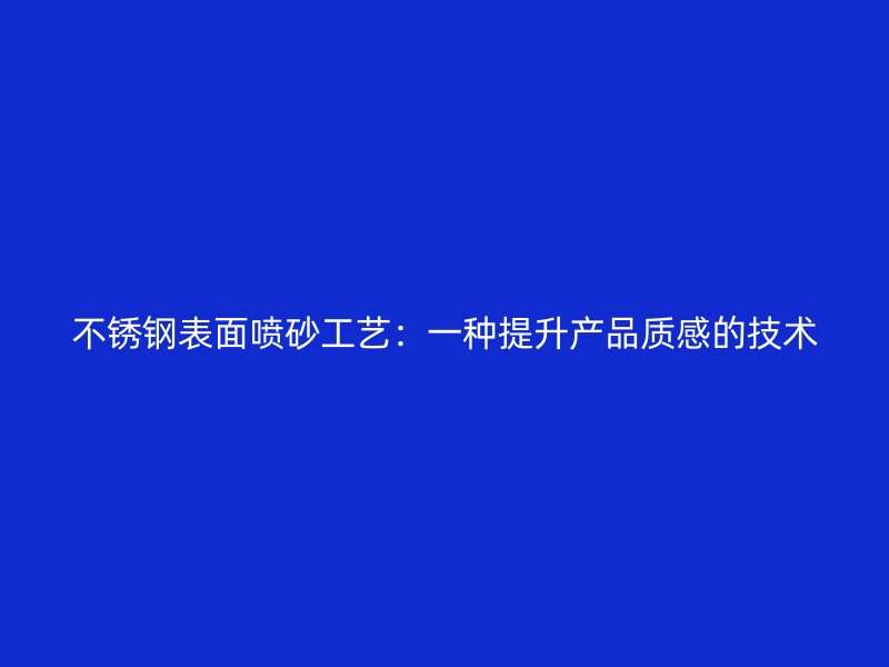 不銹鋼表面噴砂工藝：一種提升產(chǎn)品質(zhì)感的技術(shù)