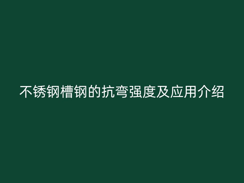 不銹鋼槽鋼的抗彎強(qiáng)度及應(yīng)用介紹