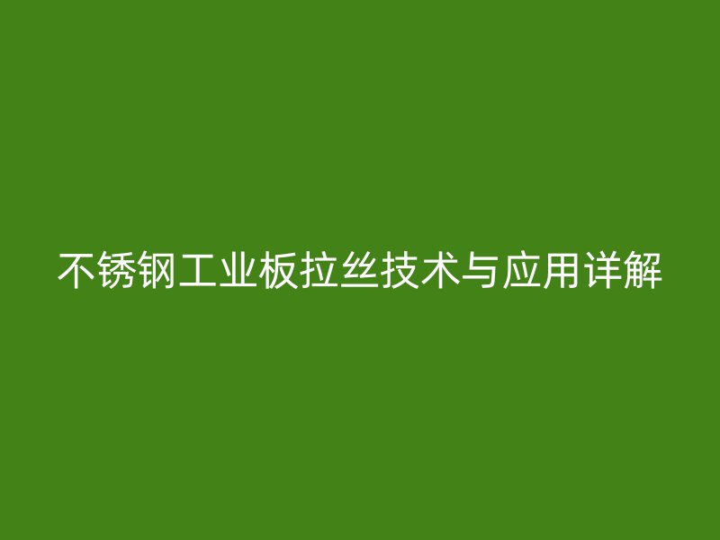 不銹鋼工業(yè)板拉絲技術(shù)與應(yīng)用詳解