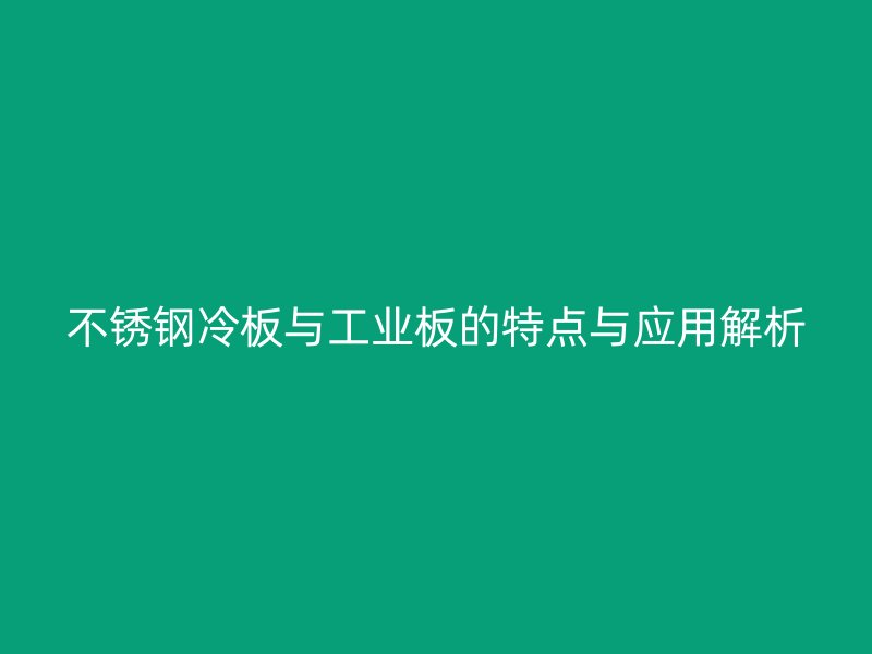 不銹鋼冷板與工業(yè)板的特點與應用解析