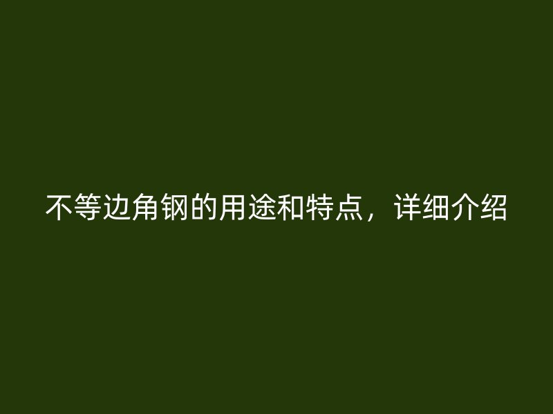 不等邊角鋼的用途和特點(diǎn)，詳細(xì)介紹
