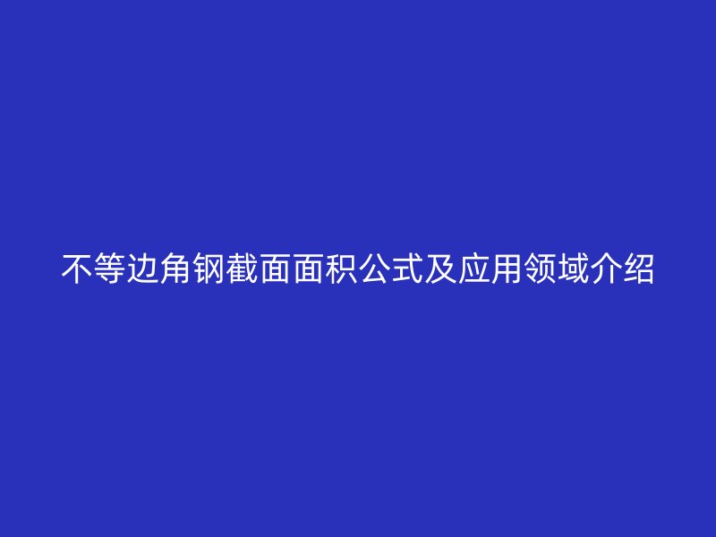 不等邊角鋼截面面積公式及應(yīng)用領(lǐng)域介紹