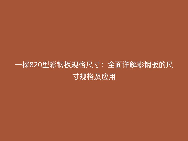 一探820型彩鋼板規(guī)格尺寸：全面詳解彩鋼板的尺寸規(guī)格及應(yīng)用