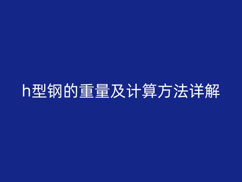 h型鋼的重量及計算方法詳解