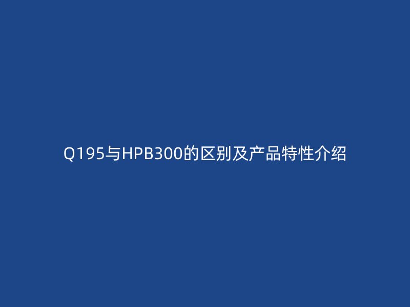 Q195與HPB300的區(qū)別及產品特性介紹