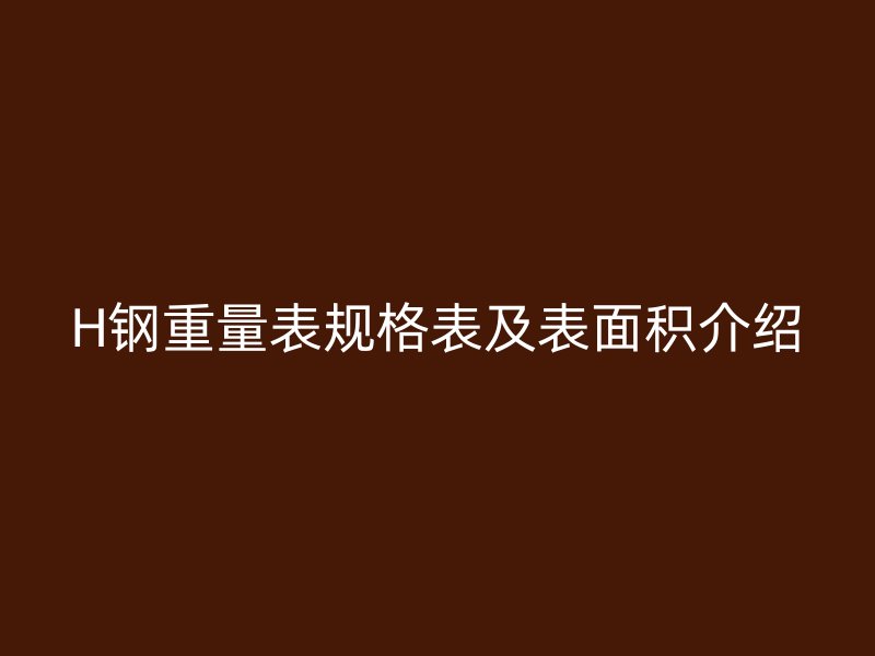 H鋼重量表規(guī)格表及表面積介紹