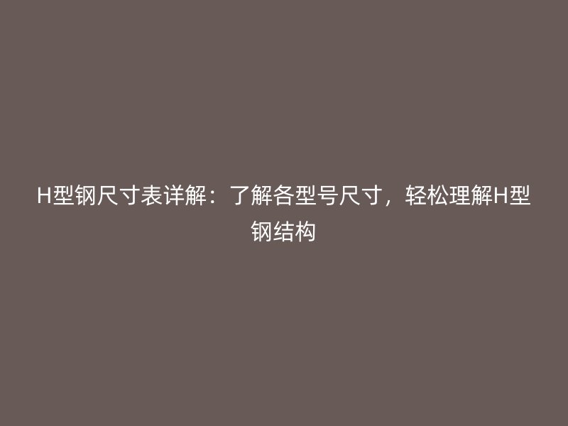 H型鋼尺寸表詳解：了解各型號(hào)尺寸，輕松理解H型鋼結(jié)構(gòu)